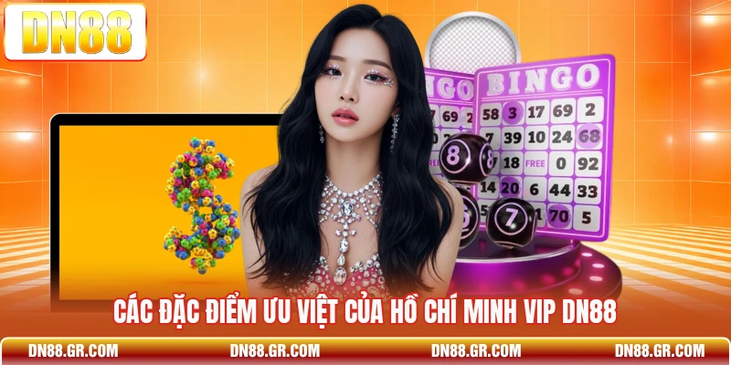 Các đặc điểm ưu việt của Hồ Chí Minh Vip Dn88
