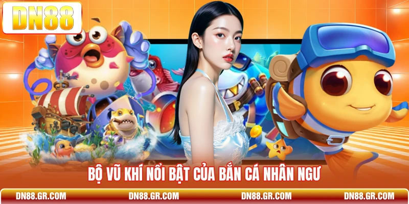 Bộ vũ khí nổi bật của Bắn Cá Nhân Ngư
